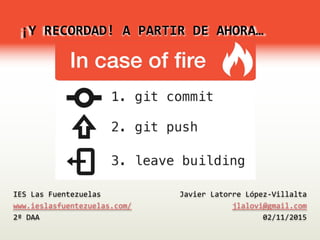 ¡Y RECORDAD! A PARTIR DE AHORA…
Javier Latorre López-Villalta
jlalovi@gmail.com
02/11/2015
IES Las Fuentezuelas
www.ieslasfuentezuelas.com/
2º DAA
 
