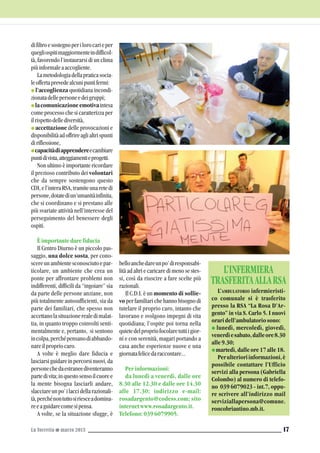 La Torretta G marzo 2013 17
difiltroesostegnoperilorocarieper
quegliospitimaggiormenteindifficol-
tà, favorendo l’instaurarsi di un clima
piùinformaleaaccogliente.
Lametodologiadellapraticasocia-
leoffertaprevedealcunipuntifermi:
G l’accoglienza quotidiana incondi-
zionatadellepersoneedeigruppi;
Glacomunicazioneemotivaintesa
come processo che si caratterizza per
ilrispettodellediversità,
G accettazione delle provocazioni e
disponibilitàadoffrireaglialtrispunti
diriflessione,
Gcapacitàdiapprendereecambiare
puntidivista,atteggiamentieprogetti.
Non ultimo è importante ricordare
il prezioso contributo dei volontari
che da sempre sostengono questo
CDI, e l’intera RSA, tramite una rete di
persone,dotatediun’umanitàinfinita,
che si coordinano e si prestano alle
più svariate attività nell’interesse del
perseguimento del benessere degli
ospiti.
Èimportantedarefiducia
Il Centro Diurno è un piccolo pas-
saggio, una dolce sosta, per cono-
scereunambientesconosciutoepar-
ticolare, un ambiente che crea un
ponte per affrontare problemi non
indifferenti, difficili da “ingoiare” sia
da parte delle persone anziane, non
più totalmente autosufficienti, sia da
parte dei familiari, che spesso non
accettanolasituazionerealedimalat-
tia, in quanto troppo coinvolti senti-
mentalmente e, pertanto, si sentono
incolpa,perchépensanodiabbando-
nareilpropriocaro.
A volte è meglio dare fiducia e
lasciarsiguidareinpercorsinuovi,da
personechedaestraneediventeranno
partedivita;inquestosensoilcuoree
la mente bisogna lasciarli andare,
slacciareunpo’ilaccidellarazionali-
tà,perchénontuttosiriesceadomina-
reeaguidarecomesipensa.
A volte, se la situazione sfugge, è
belloanchedareunpo’diresponsabi-
lità ad altri e caricare di meno se stes-
si, così da riuscire a fare scelte più
razionali.
Il C.D.I. è un momento di sollie-
vo per familiari che hanno bisogno di
tutelare il proprio caro, intanto che
lavorano e svolgono impegni di vita
quotidiana; l’ospite poi torna nella
quietedelpropriofocolaretuttiigior-
ni e con serenità, magari portando a
casa anche esperienze nuove e una
giornatafelicedaraccontare...
Perinformazioni:
da lunedì a venerdì, dalle ore
8.30 alle 12.30 e dalle ore 14.30
alle 17.30; indirizzo e-mail:
rosadargento@codess.com; sito
internetwww.rosadargento.it.
Telefono:0396079905.
L’AMBULATORIO infermieristi-
co comunale si è trasferito
presso la RSA “La Rosa D’Ar-
gento” in via S. Carlo 5. I nuovi
oraridell’ambulatoriosono:
G lunedì, mercoledì, giovedì,
venerdìesabato,dalleore8.30
alle9.30;
G martedì,dalleore17alle18.
Perulterioriinformazioni,è
possibile contattare l’Ufficio
servizi alla persona (Gabriella
Colombo) al numero di telefo-
no 039 6079023 - int.7, oppu-
re scrivere all’indirizzo mail
serviziallapersona@comune.
roncobriantino.mb.it.
L’INFERMIERA
TRASFERITAALLARSA
 
