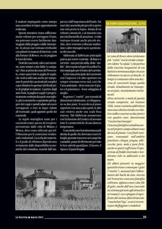 La Torretta G marzo 2013 25
li mattoni impiegando come stampo
una cassettina in legno appositamente
realizzata.
Queste murature erano sufficiente-
mente robuste per sorreggere il tetto,
ma potevano essere facilmente dan-
neggiatedallapioggiaodalleintempe-
rie. In alcuni casi venivano irrobustite
conpilastriinmattonidilaterizio,cotti
alla fornace di Ronco, su cui poggiare
letravideltetto.
Itettideicascinotti,salvocasirarissi-
mi,sonosempreaduefalde(acampa-
na).FinoaiprimidecennidelNovecen-
to, erano quasi tutti in paglia di segale,
che veniva utilizzata anche per tampo-
nareleparetideicascinottipiùsemplici
operchiudereleaperturedeifienilipri-
ve di grigliati in mattoni. A partire dagli
anniVenti,lapagliainsegaleèprogres-
sivamentesostituitadategolemarsiglie-
si,piùeconomicheesoprattuttopiùleg-
geredeicoppiequindiadatteadessere
sovrapposte a travi in legno ridotte
all’essenziale, quali appunto quelle dei
cascinotti.
Le tegole marsigliesi usate per i
cascinotti erano spesso di recupero:
provenivano dalle città di Milano e
Monza, dove erano utilizzate già nel-
l’Ottocento per le costruzioni residen-
zialieindustriali.Lasceltadeimateria-
li e il grado di rifinitura dipendevano
ovviamente dalle disponibilità econo-
miche del contadino, nonchè dall’am-
piezzaedall’importanzadelfondo.Nei
murideicascinottipiùpiccolisiapriva
una sola porta in legno. dotata di un
robusto catenaccio, e al massimo una
piccolafinestrelladiareazione.Avolte
venivano ricavate anche piccole nic-
chie, dove venivano collocate madon-
nineoaltreimmaginisacreaprotezio-
nedeiraccolti.
Addossata al fabbricato principale
poteva poi essere costruita - di fianco o
sulretro-unapiccolastalla,detta“sta-
lén”,dovesipotevalegareilcavallool’a-
sinoimpiegatoperiltrainodelcarretto.
Lafacciataprincipaledelcascinotto
con l’ingresso e le altre aperture era
sempre orientata verso sud, così che
l’areaantistante-doveessiccareilgra-
no o il granoturco - fosse soleggiata al
meglio.
Ingenerei“casòtt”,puressendodi
dimensioniridottissime,sisviluppava-
no su due piani. Si accedeva al piano
superioreconunascalaapioli;inaltri
casi esisteva anche una scala fissa
esterna. Tali fabbricati assumevano
così la funzione del rustico ed avevano
tutte le caratteristiche di una dimora
temporanea.
Icascinottisonolatestimonianzapiù
direttadiquellechedovevanoesserele
lunghegiornatetrascorseneicampidai
contadini,puntodiriferimentopertutte
le loro attività quotidiane: il lavoro, il
riposoeilpastofrugale.
La zona di Ronco dove esistevano
più “casòtt” era la strada campe-
stre(detta“lavalada”)chepartiva
dalla Cascina Gargantini di via
Battistieterminavadopocircaun
chilometro in mezzo ai boschi. Ai
tempisicontavanooltreunadoz-
zina di cascinotti lungo quella
strada. Attualmente ne rimango-
nounpaio,recentementeristrut-
turati.
Altra curiosità: a metà di questa
strada campestre, nel lontano
1926, venne costruita addirittura
unacasacolonicaruraleconrela-
tivastallaecascinasuduepianie
con quattro vani, denominata
“CascinaSanGiuseppe”.
Ciascunafamigliacontadinaave-
vanelpropriocampoalmenouna
decina di piante, i cui frutti veni-
vano consumati nell’ambito
familiare: ciliegie, prugne, albi-
cocche, pere, mele e pure fichi,
anche se questi soffrivano l’espo-
sizione al freddo invernale e resi-
stevano solo se addossati a un
muro.
Gli alberi presenti in maggior
quantità erano comunque i gelsi
(“muròn”),necessariperl’alleva-
mento dei bachi da seta. Ancora
nel Novecento ciascuna famiglia
coltivava, appesa a una o due file
di gelsi, anche dell’uva (secondo
unsistemagiànotoaglietruschie
airomani):eccospiegatoilsigni-
ficatodelcuriosodettobrianzolo:
“imurònfanl’üga”,acuisiricorre-
vapersbeffeggiareicreduloni.
QUANDOIGELSIFACEVANO...L’UVA!
 