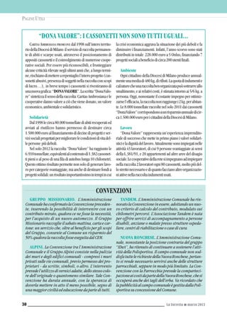 La Torretta G marzo 201330
PAGINE UTILI
CARITAS AMBROSIANA PROMUOVE dal 1998 sull’intero territo-
riodellaDiocesidiMilano ilserviziodiraccoltapermanen-
te di abiti e scarpe usati, attraverso il posizionamento di
appositi cassonetti e il coinvolgimento di numerose coope-
rative sociali. Per essere più riconoscibili, e fronteggiare
alcunecriticitàrilevatenegliultimianniche,alungotermi-
ne,rischianodimetterearepentagliol’interoprogetto(cas-
sonettiabusivi,presenzadisoggettinellaraccoltaconscopi
di lucro…), in breve tempo i cassonetti si rivestiranno di
unanuovagrafica:“DONAVALORE”.Lascritta“DonaValo-
re”sintetizzailsensodellaraccolta:CaritasAmbrosianaele
cooperative danno valore a ciò che viene donato, un valore
economico,ambientaleesolidaristico.
Solidarietà
Dal1998lecirca80.000tonnellatediabitirecuperatied
avviati al riutilizzo hanno permesso di destinare circa
1.500.000euroalfinanziamentodidecinediprogettieser-
vizisocialiprogettatipermigliorarelecondizionidivitadel-
lepersone piùdeboli.
Nel solo 2012 la raccolta “Dona Valore” ha raggiunto le
6.910tonnellate,equivalentialcontenutodi1.382cassonet-
ti pieni o al peso di una fila di autobus lunga 10 chilometri.
Questoottimorisultatopermettenonsolodigenerarelavo-
ropercategoriesvantaggiate,maanchedidestinarefondia
progettisolidali:unrisultatoimportantissimointempiincui
la crisi economica aggrava la situazione dei più deboli e fa
diminuire i finanziamenti. Infatti, l’anno scorso sono stati
distribuiti in totale 228.000 euro a 5 Onlus, finanziando 7
progettisocialiabeneficiodicirca200utentifinali.
Ambiente
Ogni cittadino della Diocesi di Milano produce annual-
menteunamediadi480kg.dirifiuti.Laquotadiindumentie
calzaturecheunaraccoltabenorganizzatapuòsottrarreallo
smaltimento,eairelativicosti,èstimataintornoai5/6kg.a
persona. Oggi, nonostante il costante impegno per ottimiz-
zarnel’efficacia,laraccoltanonraggiungei2kg.perabitan-
te.Le8.000tonnellateraccoltenelsolo2011daicassonetti
“DonaValore”corrispondonoaunrisparmioannualedicir-
ca1.500.000europericittadinidellaDiocesidiMilano.
Lavoro
“Dona Valore” rappresenta un’esperienza imprendito-
riale di successo che mette in primo piano i valori solidari-
sticieladignitàdellavoro.Attualmentesonoimpiegatinelle
attività 43 lavoratori, di cui 9 persone svantaggiate ai sensi
della L.381/91, e 20 appartenenti ad altre aree del disagio
sociale.Lecooperativedellaretesiimpegnanoadimpiegare
nellaraccolta2lavoratoriogni80cassonetti,moltopiùdel-
lostrettonecessarioediquantofaccianoaltreorganizzazio-
niattivenellaraccoltaindumentiusati.
“DONA VALORE”: I CASSONETTI NON SONO TUTTI UGUALI...
GRUPPO MISSIONARIO. L’Amministrazione
ComunalehaconfermatolaConvenzionepreceden-
te, inserendo la possibilità di intervenire con un
contributo mirato, qualora ce ne fosse la necessità,
per l’acquisto di un nuovo automezzo. Il Gruppo
Missionario raccoglie il sabato mattina, carta e car-
tone: un servizio che, oltre al beneficio per gli scopi
del Gruppo, consente al Comune un risparmio del
50% qualora la raccolta fosse eseguita dal CEM.
ALPINI. La Convenzione tra l’Amministrazione
Comunale e il Gruppo Alpini consiste nella pulizia
dei muri e degli edifici comunali - compresi i muri
privati sulle vie comunali, previo permesso dei pro-
prietari - da scritte, simboli, o altro. L’intervento
prevedel’utilizzodiverniciadatte,dellostessocolo-
re dell’originale o quantomeno similare. Tale Con-
venzione ha durata annuale, con la speranza di
doverla mettere in atto il meno possibile, segno di
una maggior civiltà ed educazione da parte di tutti.
TANDEM. L’Amministrazione Comunale ha rin-
novatolaConvenzioneinessere,adottandounnuo-
vo criterio di calcolo del contributo, modulato sui
chilometri percorsi. L’Associazione Tandem è nata
per offrire servizi di accompagnamento a persone
disabili, anziane o malate presso strutture ospeda-
liere, centri di riabilitazione o case di cura.
NUOVA RONCHESE. L’Amministrazione Comu-
nale, nonostante la posizione contraria del gruppo
“IDeA”, ha ritenuto di continuare a sostenere l’atti-
vità della Polisportiva. Il campo comunale non sod-
disfatuttelerichiestedellaNuovaRonchese,pertan-
to si rende necessario servirsi anche delle strutture
parrocchiali, seppure in modo più limitato. La Con-
venzione con la Parrocchia prevede la comparteci-
pazioneaicostidapartedellaNuovaRonchese,chesi
occuperà anche dei tagli dell’erba. Va ricordato che
lapubblicitàalcampocomunaleègestitadallaPoli-
sportiva su concessione del Comune.
CONVENZIONI
 