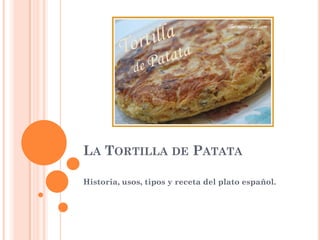 LA TORTILLA DE PATATA
Historia, usos, tipos y receta del plato español.

 