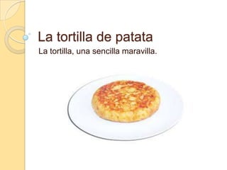 La tortilla de patata
La tortilla, una sencilla maravilla.

 