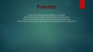 -http://es.wikipedia.org/wiki/Isla_La_Tortuga
-http://turismomarcaribe.com/tour-isla-la-tortuga.php
-http://www.temporadista.com/paquetes/latortuga.asp
-http://www.venetur.gob.ve/index.php/paquetes-isla-la-tortuga.html
 