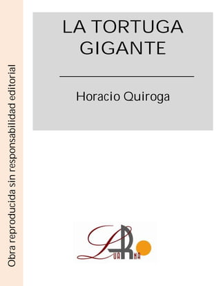 LA TORTUGA
GIGANTE
Horacio Quiroga
Obrareproducidasinresponsabilidadeditorial
 