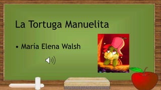 La Tortuga Manuelita
• María Elena Walsh
 