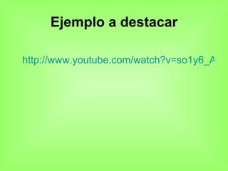 Ejemplo a destacar http://www.youtube.com/watch?v=so1y6_ATMiI&feature=related 