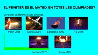 EL PEVETER ÉS EL MATEIX EN TOTES LES OLIMPÍADES?
El Peveter és diferent en cada olimpíada.
.
Pekin 2008 Atenas 2004 Barcelona 1992 Río 2016
Londres 2012 Sidney 2000
 