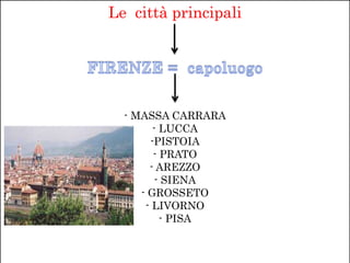 Le città principali
- MASSA CARRARA
- LUCCA
-PISTOIA
- PRATO
- AREZZO
- SIENA
- GROSSETO
- LIVORNO
- PISA
 