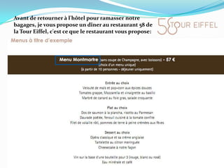 Avant de retourner à l'hôtel pour ramasser notre bagages, je vous propose un dîner au restaurant 58 de la Tour Eiffel, c'est ce que le restaurant vous propose: 