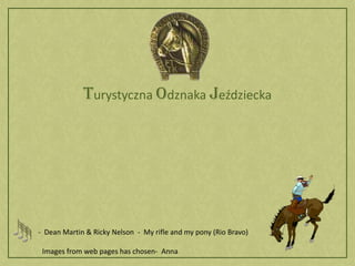 Turystyczna Odznaka Jeździecka-  Dean Martin & Ricky Nelson  -  My rifle and my pony (Rio Bravo)Images from web pages has chosen-  Anna