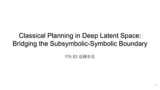 Classical Planning in Deep Latent Space:
Bridging the Subsymbolic-Symbolic Boundary
PSI B3 近藤生也
1
 