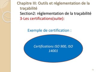 Chapitre III: Outils et réglementation de la
traçabilité
Section2: réglementation de la traçabilité
3-Les certifications(suite):
Exemple de certification :
70
Certifications ISO 900, ISO
14001
 