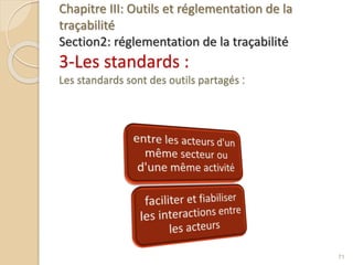 Chapitre III: Outils et réglementation de la
traçabilité
Section2: réglementation de la traçabilité
3-Les standards :
Les standards sont des outils partagés :
71
 