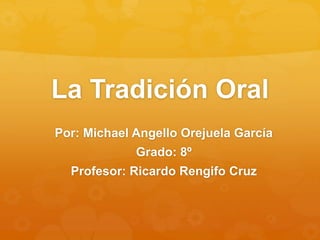 La Tradición Oral
Por: Michael Angello Orejuela García
Grado: 8º
Profesor: Ricardo Rengifo Cruz
 