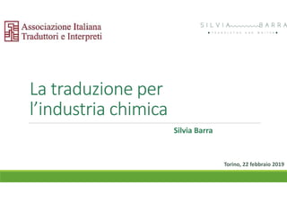 La traduzione per
l’industria chimica
Torino, 22 febbraio 2019
Silvia Barra
 