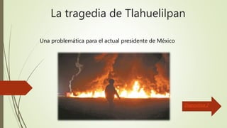 La tragedia de Tlahuelilpan
Una problemática para el actual presidente de México
Diapositiva 2
 