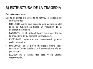 B) ESTRUCTURA DE LA TRAGEDIA <ul><li>Estructura externa: </li></ul><ul><li>Desde el punto de vista de la forma, la tragedi...