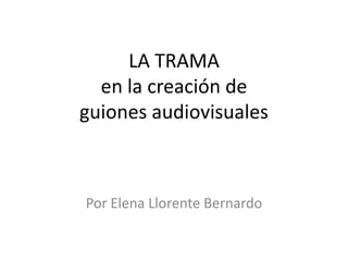 LA TRAMA
en la creación de
guiones audiovisuales

Por Elena Llorente Bernardo

 