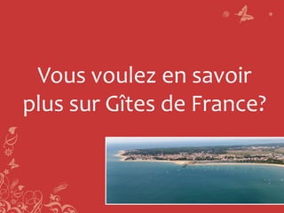 Vous voulez en savoir
plus sur Gîtes de France?
 