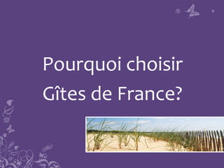 Pourquoi choisir
Gîtes de France?
 