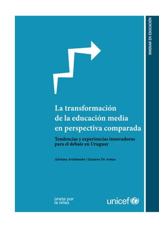 Innovareneducación
La transformación
de la educación media
en perspectiva comparada
Tendencias y experiencias innovadoras
para el debate en Uruguay
Adriana Aristimuño | Gustavo De Armas
 