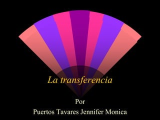 La transferencia
Por
Puertos Tavares Jennifer Monica
 