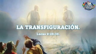 LA TRANSFIGURACIÓN.
Lucas 9:28-36.
 