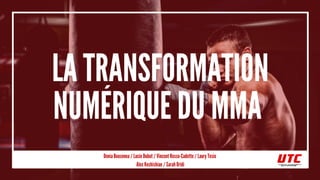 LA TRANSFORMATION
NUMÉRIQUE DU MMA
Donia Bousenna / Lucie Dubut / Vincent Rosso-Cadetto / Laury Tesio
Alex Keshishian / Sarah Dridi
 