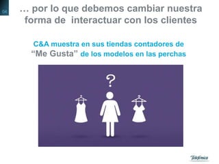 … por lo que debemos cambiar nuestra
forma de interactuar con los clientes
C&A muestra en sus tiendas contadores de
“Me Gusta” de los modelos en las perchas
04
 