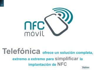 Telefónica ofrece un solución completa,
extremo a extremo para simplificar la
implantación de NFC
04
 
