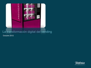 La transformación digital del vending
Octubre 2012
 