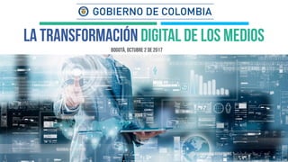 bogotá, OCTUBRE 2 de 2017
LA TRANSFORMACIÓN digital DE LOS MEDIOS
 
