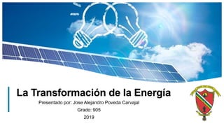 1
La Transformación de la Energía
Presentado por: Jose Alejandro Poveda Carvajal
Grado: 905
2019
 