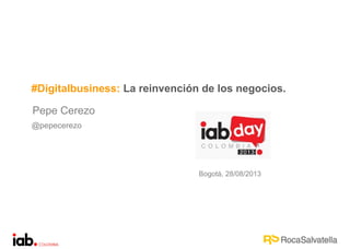 Pepe Cerezo
@pepecerezo
#Digitalbusiness: La reinvención de los negocios.
Bogotá, 28/08/2013
 