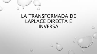 LA TRANSFORMADA DE
LAPLACE DIRECTA E
INVERSA
 