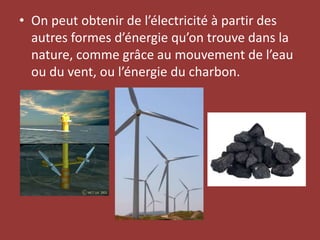 On peut obtenir de l’électricité à partir des autres formes d’énergie qu’on trouve dans la nature, comme grâce au mouvement de l’eau ou du vent, ou l’énergie du charbon.