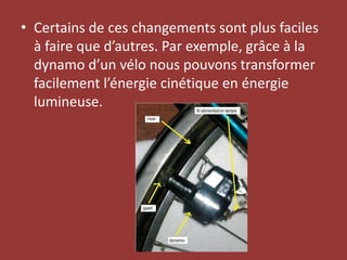Certains de ces changements sont plus faciles à faire que d’autres. Par exemple, grâce à la dynamo d’un vélo nous pouvons transformer facilement l’énergie cinétique en énergie lumineuse.