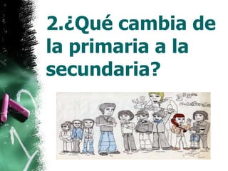 2.¿Qué cambia de la primaria a la secundaria?  