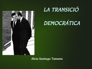 LA TRANSICIÓ
DEMOCRÁTICA
Alicia Santiago Tamame
 