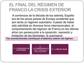 EL FINAL DEL RÉGIMEN DE
  FRANCO:LA CRISIS EXTERIOR
       A comienzos de la década de los setenta, España
      era de lo...