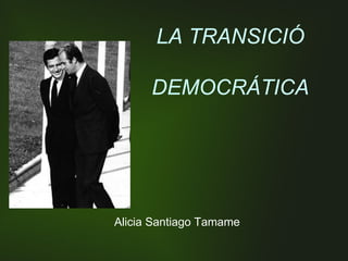 LA TRANSICIÓ

      DEMOCRÁTICA




Alicia Santiago Tamame
 