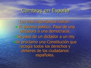 Cambios en España <ul><li>Los mas importantes fueron: </li></ul><ul><li>El sistema político. Paso de una dictadura a una d...