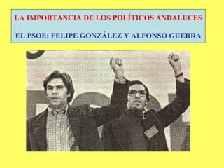 LA IMPORTANCIA DE LOS POLÍTICOS ANDALUCES EL PSOE: FELIPE GONZÁLEZ Y ALFONSO GUERRA 