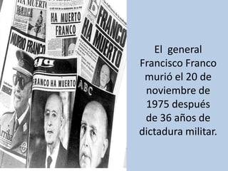 El  general Francisco Franco murió el 20 de noviembre de 1975 después de 36 años de dictadura militar.  <br />