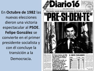 En Octubre de 1982 las nuevas elecciones dieron una victoria espectacular al PSOE. Felipe González se convierte en el prim...