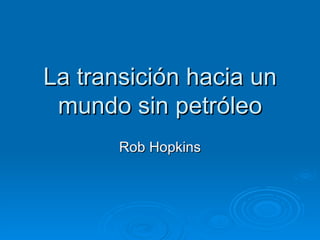 La transición hacia un
 mundo sin petróleo
       Rob Hopkins
 