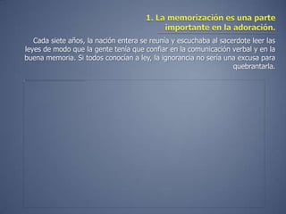 Cada siete años, la nación entera se reunía y escuchaba al sacerdote leer las
leyes de modo que la gente tenía que confiar en la comunicación verbal y en la
buena memoria. Si todos conocían a ley, la ignorancia no sería una excusa para
                                                                  quebrantarla.
 