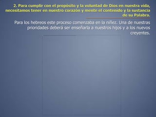 Para los hebreos este proceso comenzaba en la niñez. Una de nuestras
       prioridades deberá ser enseñarla a nuestros hijos y a los nuevos
                                                              creyentes.
 