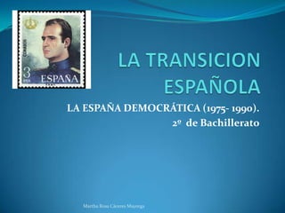 LA ESPAÑA DEMOCRÁTICA (1975- 1990).
2º de Bachillerato
Martha Rosa Cáceres Mayorga
 
