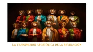 LA TRANSMISIÓN APOSTÓLICA DE LA REVELACIÓN
 